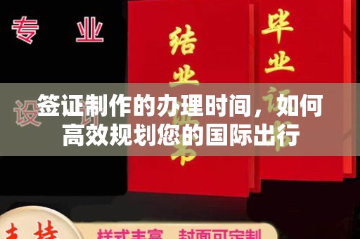 石楼签证制作的办理时间，如何高效规划您的国际出行